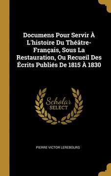 portada Documens Pour Servir à L'histoire du Théâtre-Français, Sous la Restauration, ou Recueil des Écrits Publiés de 1815 à 1830 (en Francés)