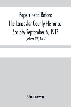 portada Papers Read Before The Lancaster County Historical Society Septembar 6, 1912; History Herself, As Seen In Her Own Workshop; (Volume Xvi) No. 7 (en Inglés)