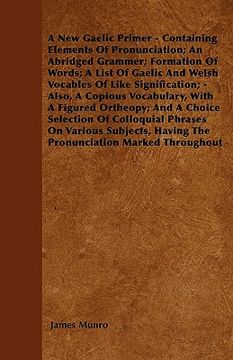 portada a new gaelic primer - containing elements of pronunciation; an abridged grammer; formation of words; a list of gaelic and welsh vocables of like sig (in English)