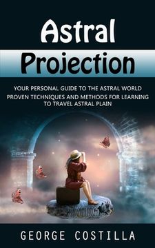 portada Astral Projection: Your Personal Guide to the Astral World (Proven Techniques and Methods for Learning to Travel Astral Plain) (in English)