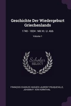 portada Geschichte Der Wiedergeburt Griechenlands: 1740 - 1824: Mit Kt. U. Abb; Volume 1 (en Inglés)