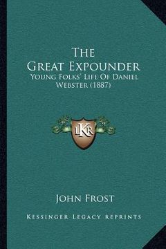 portada the great expounder: young folks' life of daniel webster (1887) (en Inglés)