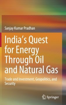 portada India's Quest for Energy Through Oil and Natural Gas: Trade and Investment, Geopolitics, and Security (en Inglés)