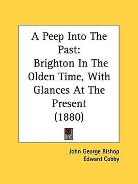 portada a peep into the past: brighton in the olden time, with glances at the present (1880) (en Inglés)