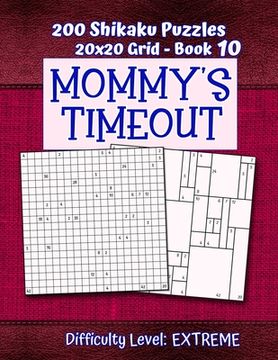 portada 200 Shikaku Puzzles 20x20 Grid - Book 10, MOMMY'S TIMEOUT, Difficulty Level Extreme: Mental Relaxation For Grown-ups - Perfect Gift for Puzzle-Loving,