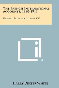 portada the french international accounts, 1880-1913: harvard economic studies, v40 (en Inglés)