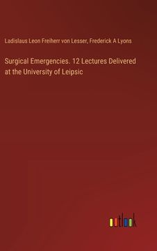 portada Surgical Emergencies. 12 Lectures Delivered at the University of Leipsic (en Inglés)