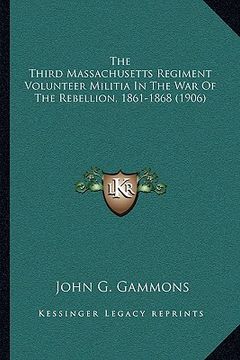 portada the third massachusetts regiment volunteer militia in the war of the rebellion, 1861-1868 (1906) (en Inglés)
