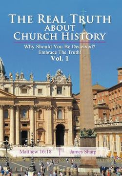 portada the real truth about church history: why should you be deceived? embrace the truth! vol. 1 (en Inglés)