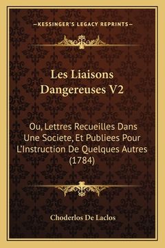 portada Les Liaisons Dangereuses V2: Ou, Lettres Recueilles Dans Une Societe, Et Publiees Pour L'Instruction De Quelques Autres (1784) (en Francés)