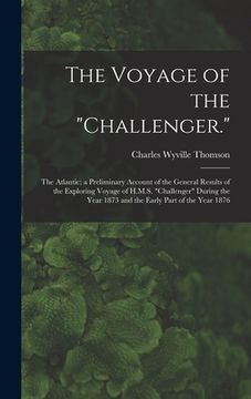portada The Voyage of the "Challenger.": The Atlantic; a Preliminary Account of the General Results of the Exploring Voyage of H.M.S. "Challenger" During the (en Inglés)