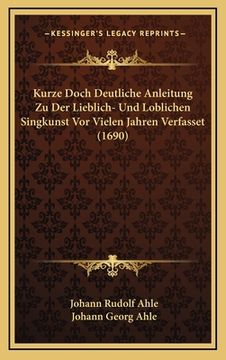 portada Kurze Doch Deutliche Anleitung Zu Der Lieblich- Und Loblichen Singkunst Vor Vielen Jahren Verfasset (1690) (en Alemán)