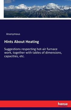 portada Hints About Heating: Suggestions respecting hot-air furnace work, together with tables of dimensions, capacities, etc. (en Inglés)