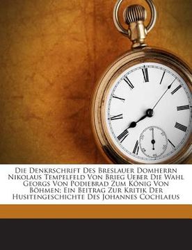 portada Die Denkrschrift Des Breslauer Domherrn Nikolaus Tempelfeld Von Brieg Ueber Die Wahl Georgs Von Podiebrad Zum Konig Von Bohmen; Ein Beitrag Zur Kritik (in German)