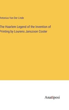 portada The Haarlem Legend of the Invention of Printing by Lourens Janszoon Coster (en Inglés)