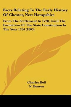 portada facts relating to the early history of chester, new hampshire: from the settlement in 1720, until the formation of the state constitution in the year (en Inglés)