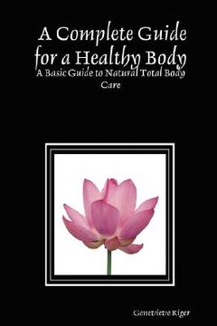 portada a complete guide for a healthy body: a basic guide to natural total body care (en Inglés)