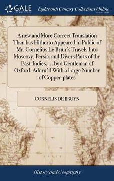 portada A new and More Correct Translation Than has Hitherto Appeared in Public of Mr. Cornelius Le Brun's Travels Into Moscovy, Persia, and Divers Parts of t (en Inglés)