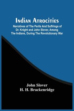 portada Indian Atrocities; Narratives Of The Perils And Suffrings Of Dr. Knight And John Slover, Among The Indians, During The Revolutionary War (en Inglés)