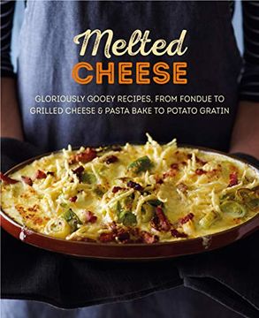 portada Melted Cheese: Gloriously Gooey Recipes, From Fondue to Grilled Cheese & Pasta Bake to Potato Gratin 