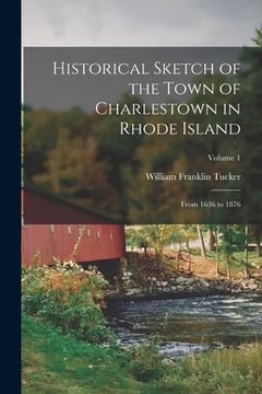 portada Historical Sketch of the Town of Charlestown in Rhode Island: From 1636 to 1876; Volume 1