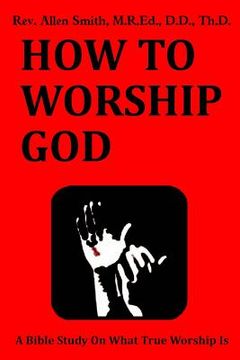 portada How To Worship God: A Bible Study On What True Worship Is (en Inglés)