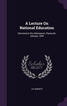 portada A Lecture On National Education: Delivered at the Athenaeum, Plymouth, January, 1844 (en Inglés)