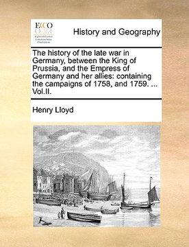 portada the history of the late war in germany, between the king of prussia, and the empress of germany and her allies: containing the campaigns of 1758, and
