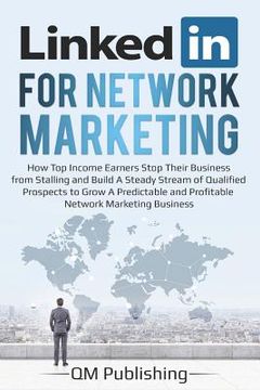 portada Linkedin for Network Marketing: How Top Income Earners Stop Their Business from Stalling and Build a Steady Stream of Qualified Prospects to Grow a Pr (in English)