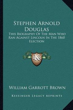 portada stephen arnold douglas: this biography of the man who ran against lincoln in the 1860 election (en Inglés)