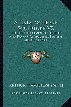 portada a catalogue of sculpture v2 a catalogue of sculpture v2: in the department of greek and roman antiquities british musin the department of greek and (in English)