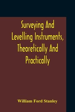 portada Surveying And Levelling Instruments, Theoretically And Practically Described For Construction, Qualities, Selection, Preservation, Adjustments, And Us (in English)