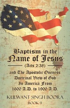 portada baptism in the name of jesus (acts 2: 38) and the apostolic oneness doctrinal view of god in america from 1600 a.d. to 1900 a.d.: baptism in the name (in English)