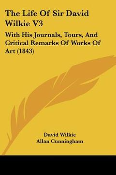 portada the life of sir david wilkie v3: with his journals, tours, and critical remarks of works of art (1843) (en Inglés)