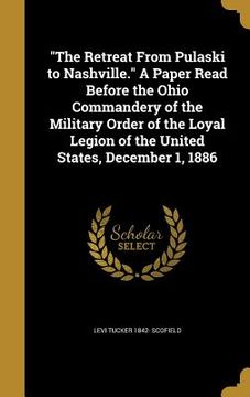 portada "The Retreat From Pulaski to Nashville." A Paper Read Before the Ohio Commandery of the Military Order of the Loyal Legion of the United States, Decem (en Inglés)