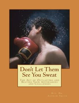 portada Don't Let Them See You Sweat: The Art of Outlasting and Beating Your Adversaries and Challenges (en Inglés)