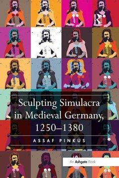 portada Sculpting Simulacra in Medieval Germany, 1250-1380 (en Inglés)