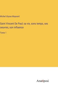 portada Saint Vincent De Paul; sa vie, sons temps, ses oeuvres, son influence: Tome 1 (en Francés)