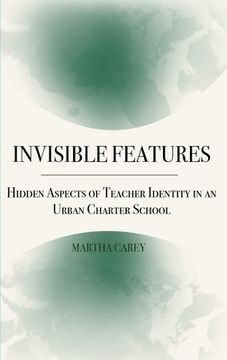 portada Invisible Features: Hidden Aspects of Teacher Identity in an Urban Charter School (en Inglés)