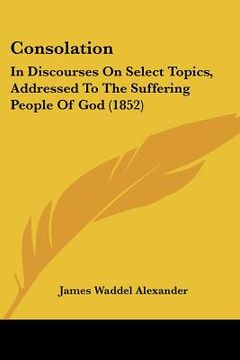 portada consolation: in discourses on select topics, addressed to the suffering people of god (1852) (en Inglés)