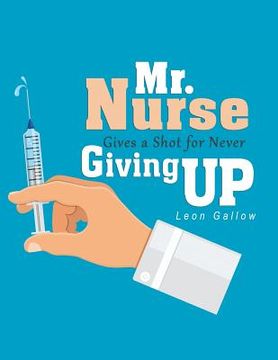 portada Mr. Nurse Gives a Shot for Never Giving Up (en Inglés)