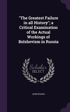portada "The Greatest Failure in all History"; a Critical Examination of the Actual Workings of Bolshevism in Russia (en Inglés)
