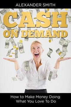 portada Cash on Demand: How to Make Money Doing What You Love To Do (en Inglés)