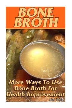 portada Bone Broth: More Ways To Use Bone Broth For Health Improvement: (Bone Broth, Bone Broth Diet, Bone Broth Recipes)