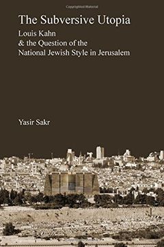 portada The Subversive Utopia: Louis Kahn and the Question of the National Jewish Style in Jerusalem