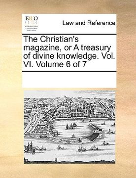 portada the christian's magazine, or a treasury of divine knowledge. vol. vi. volume 6 of 7 (en Inglés)