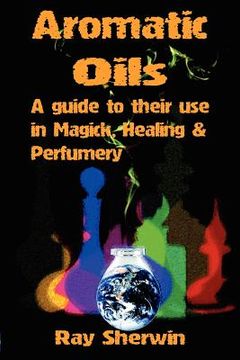 portada aromatic oils: a guide to their use in magick, healing and perfumery