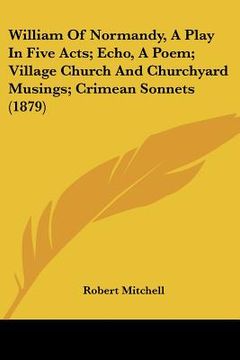 portada william of normandy, a play in five acts; echo, a poem; village church and churchyard musings; crimean sonnets (1879)
