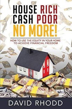 portada House Rich Cash Poor no More: How to use the Equity in Your Home to Achieve Financial Freedom (in English)