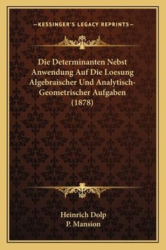 portada Die Determinanten Nebst Anwendung Auf Die Loesung Algebraischer Und Analytisch-Geometrischer Aufgaben (1878) (in German)